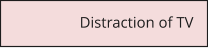 Distraction of TV
